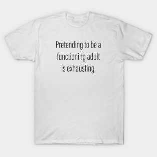 Pretending to be a Functioning Adult Is Exhausting. T-Shirt